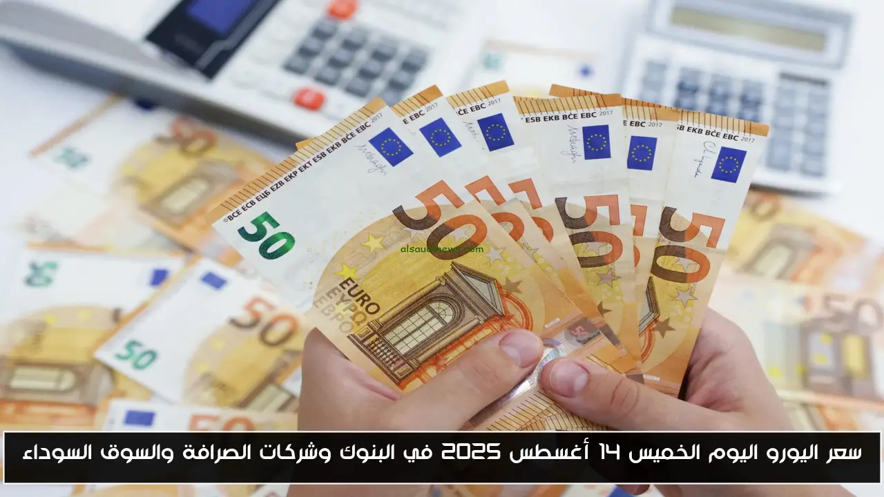 سعر اليورو اليوم الخميس 14 أغسطس 2025 في البنوك وشركات الصرافة والسوق السوداء