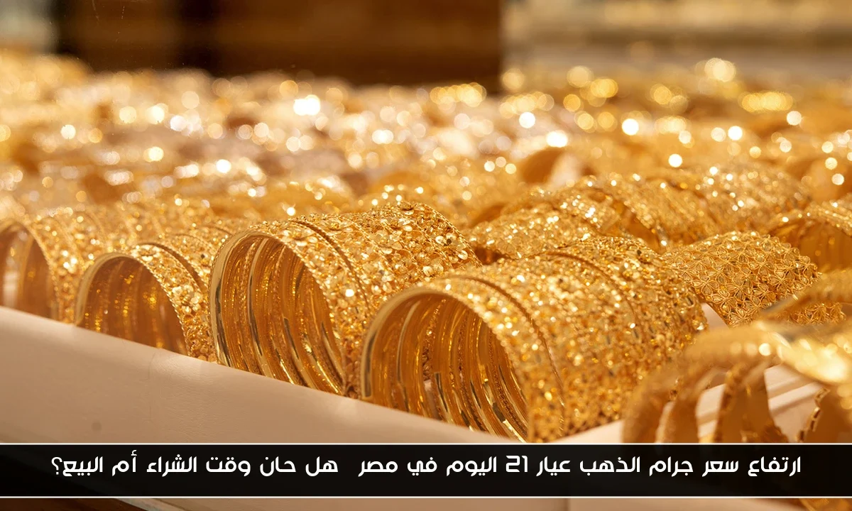 ارتفاع سعر جرام الذهب عيار 21 اليوم في مصر… هل حان وقت الشراء أم البيع؟