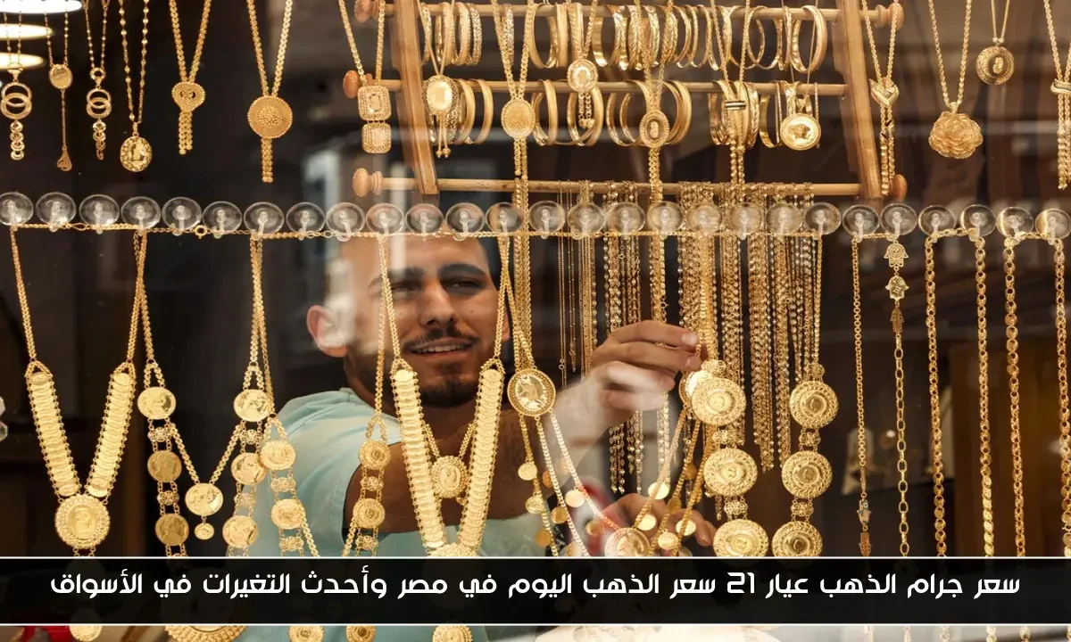 سعر جرام الذهب عيار 21 سعر الذهب اليوم في مصر وأحدث التغيرات في الأسواق