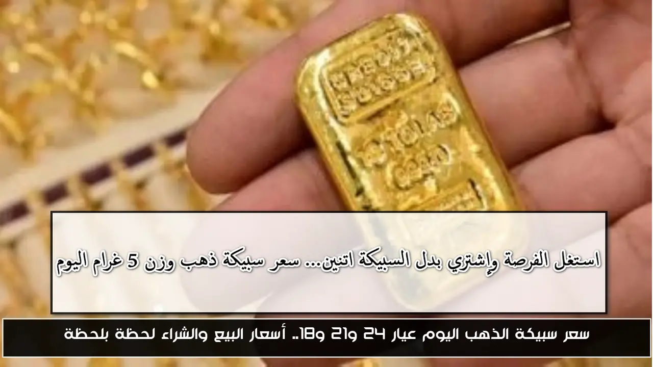 سعر سبيكة الذهب اليوم عيار 24 و21 و18.. أسعار البيع والشراء لحظة بلحظة