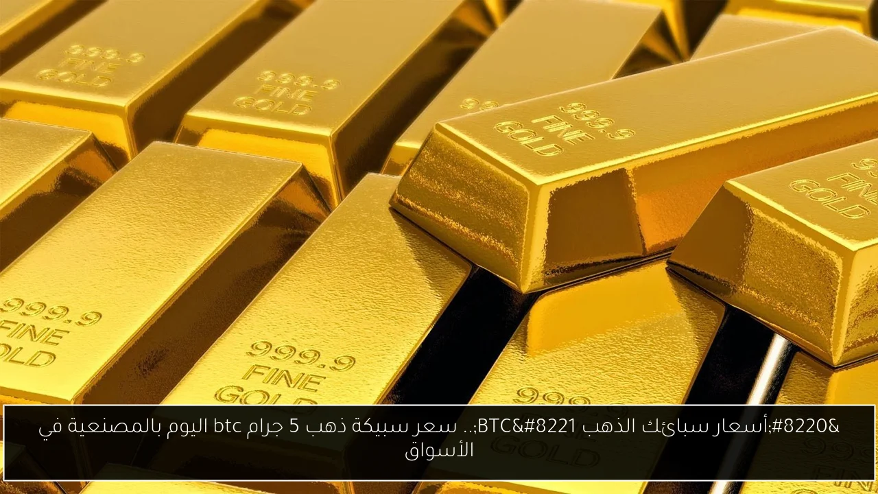 سعر سبيكة ذهب 5 جرام btc اليوم