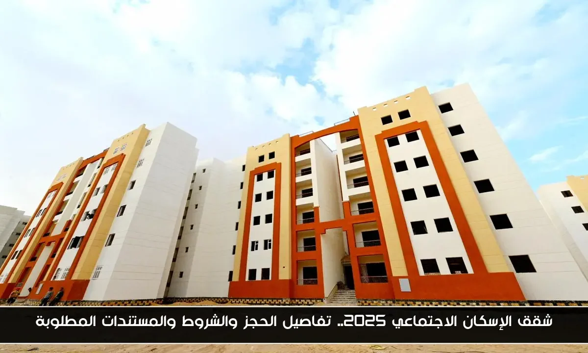 شقق الإسكان الاجتماعي 2025.. تفاصيل الحجز والشروط والمستندات المطلوبة
