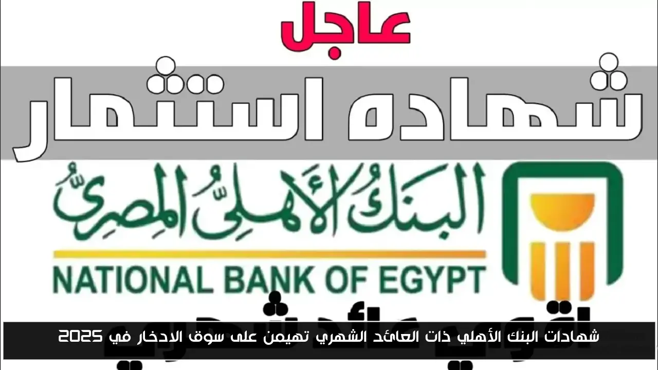“حط قرشك في شهادة”.. شهادات البنك الأهلي ذات العائد الشهري تهيمن على سوق الادخار في 2025