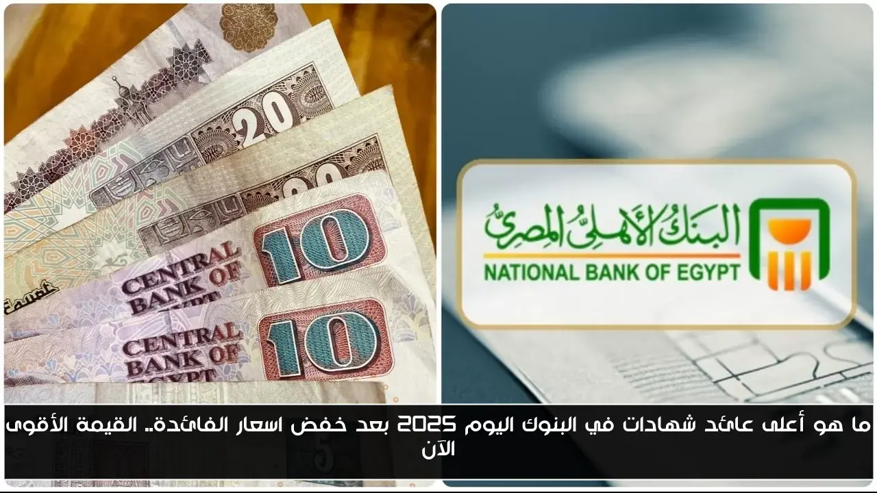 ما هو أعلى عائد شهادات في البنوك اليوم 2025 بعد خفض اسعار الفائدة.. القيمة الأقوى الآن