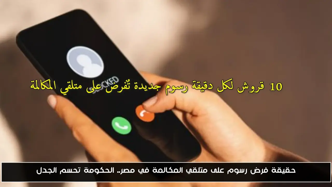 حقيقة فرض رسوم على متلقي المكالمة في مصر.. الحكومة تحسم الجدل