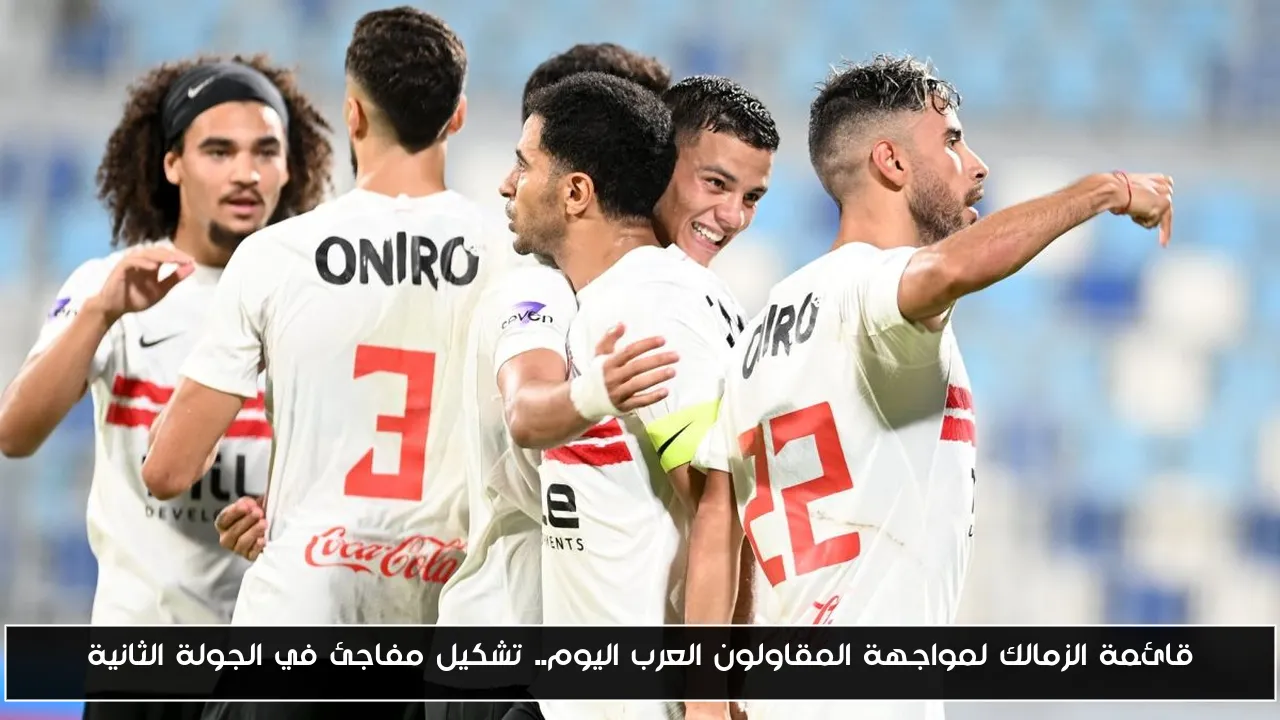 قائمة الزمالك لمواجهة المقاولون العرب اليوم.. تشكيل مفاجئ في الجولة الثانية