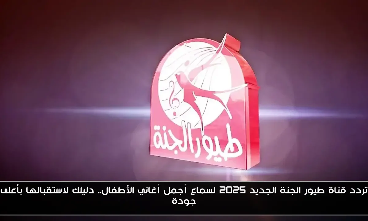 تردد قناة طيور الجنة الجديد 2025 لسماع أجمل أغاني الأطفال.. دليلك لاستقبالها بأعلى جودة