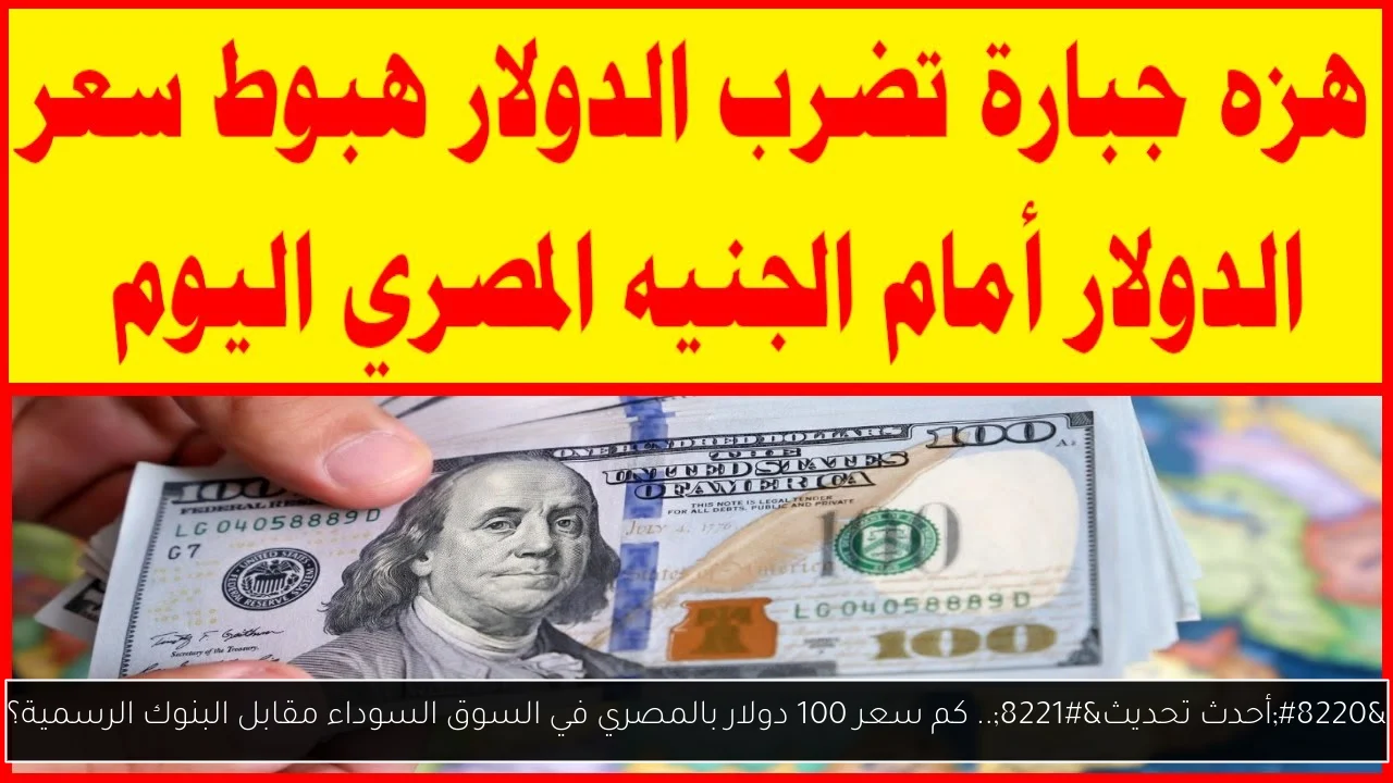 كم سعر 100 دولار بالمصري في السوق السوداء