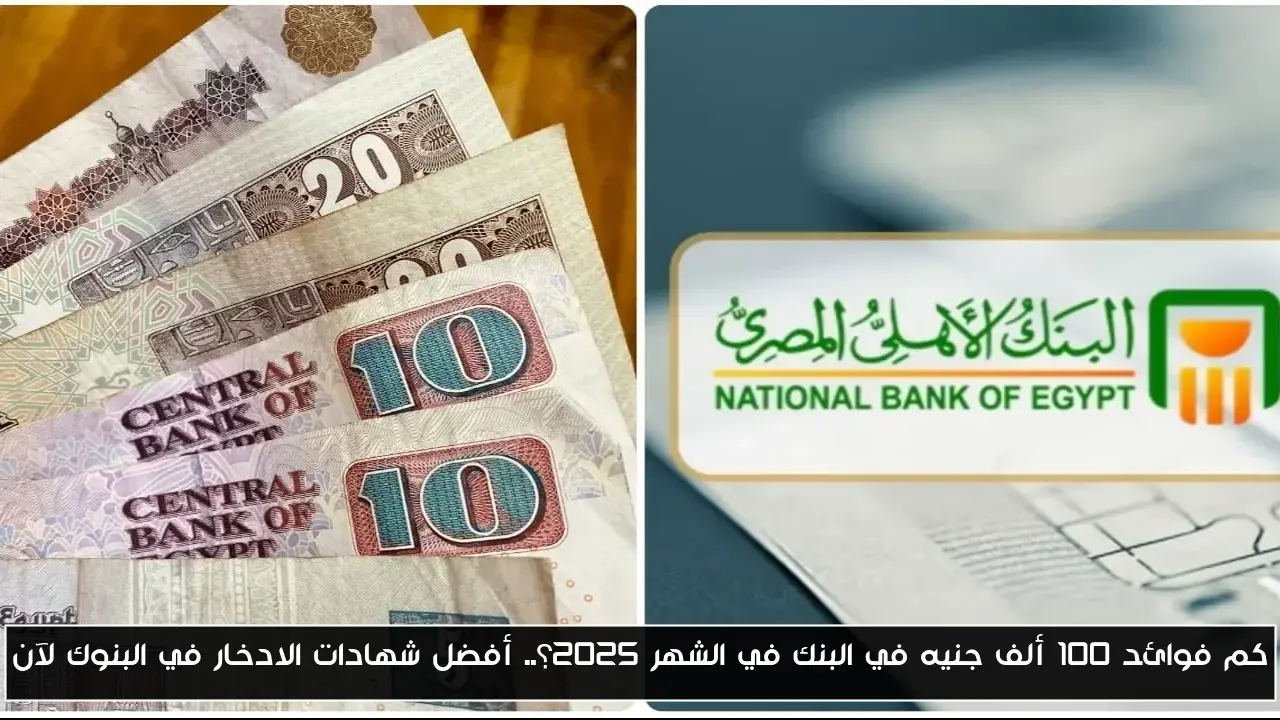 كم فوائد 100 ألف جنيه في البنك في الشهر 2025؟.. أفضل شهادات الادخار في البنوك لآن