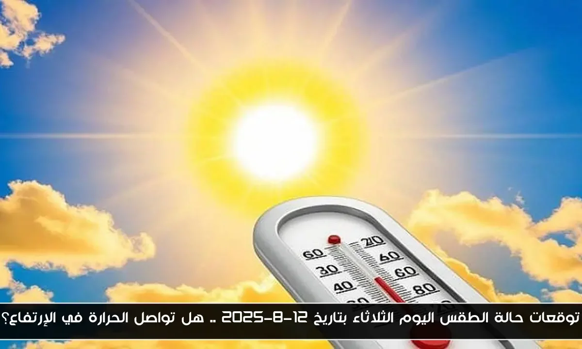 توقعات حالة الطقس اليوم الثلاثاء بتاريخ 12-8-2025 .. هل تواصل الحرارة في الإرتفاع؟