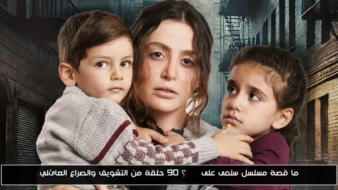 ما قصة مسلسل سلمى على MBC؟ 90 حلقة من التشويق والصراع العائلي