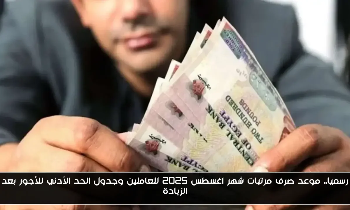 رسميا.. موعد صرف مرتبات شهر اغسطس 2025 للعاملين وجدول الحد الأدني للأجور بعد الزيادة