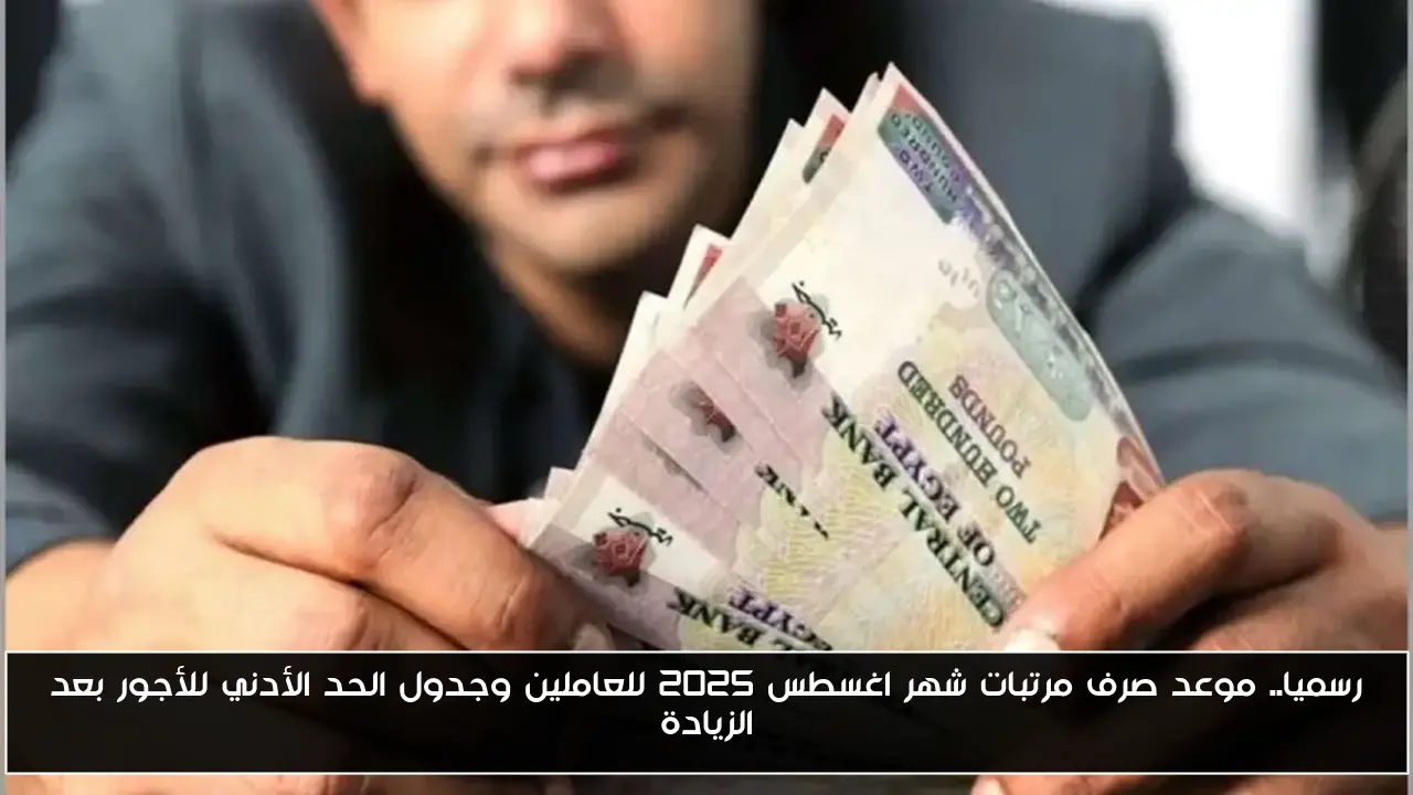رسميا.. موعد صرف مرتبات شهر اغسطس 2025 للعاملين وجدول الحد الأدني للأجور بعد الزيادة