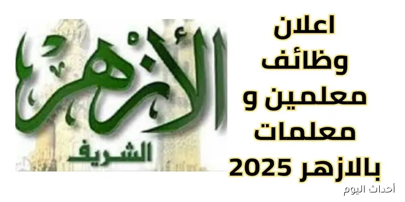تفاصيل مسابقة وظائف الأزهر الشريف معلم مساعد 2025.. المواعيد والشروط المطلوبة