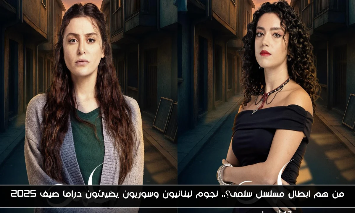 من هم ابطال مسلسل سلمى؟.. نجوم لبنانيون وسوريون يضيئون دراما صيف 2025