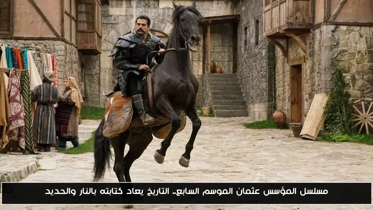 مسلسل المؤسس عثمان الموسم السابع.. التاريخ يعاد كتابته بالنار والحديد