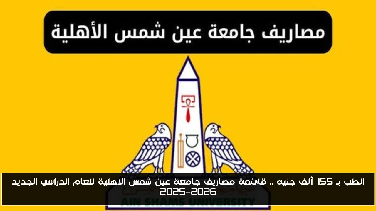 الطب بـ 155 ألف جنيه .. قائمة مصاريف جامعة عين شمس الاهلية للعام الدراسي الجديد 2025-2026