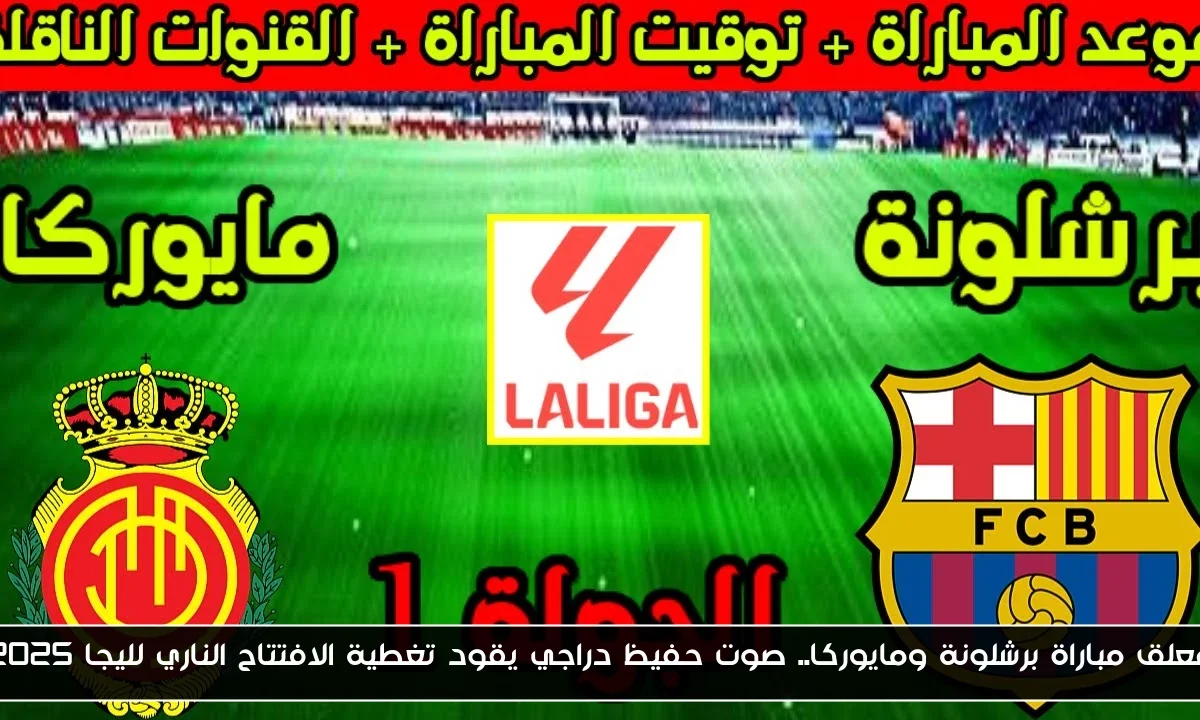 معلق مباراة برشلونة ومايوركا.. صوت حفيظ دراجي يقود تغطية الافتتاح الناري لليجا 2025