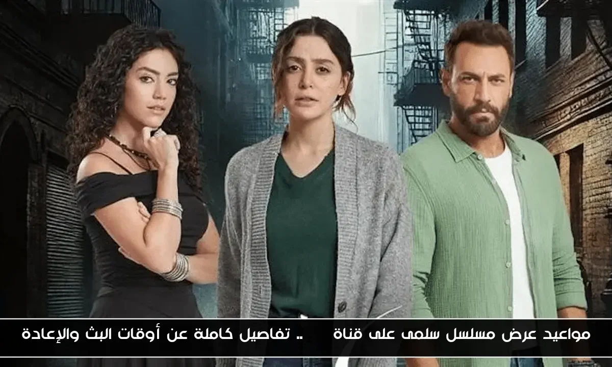 مواعيد عرض مسلسل سلمى على قناة CBC.. تفاصيل كاملة عن أوقات البث والإعادة