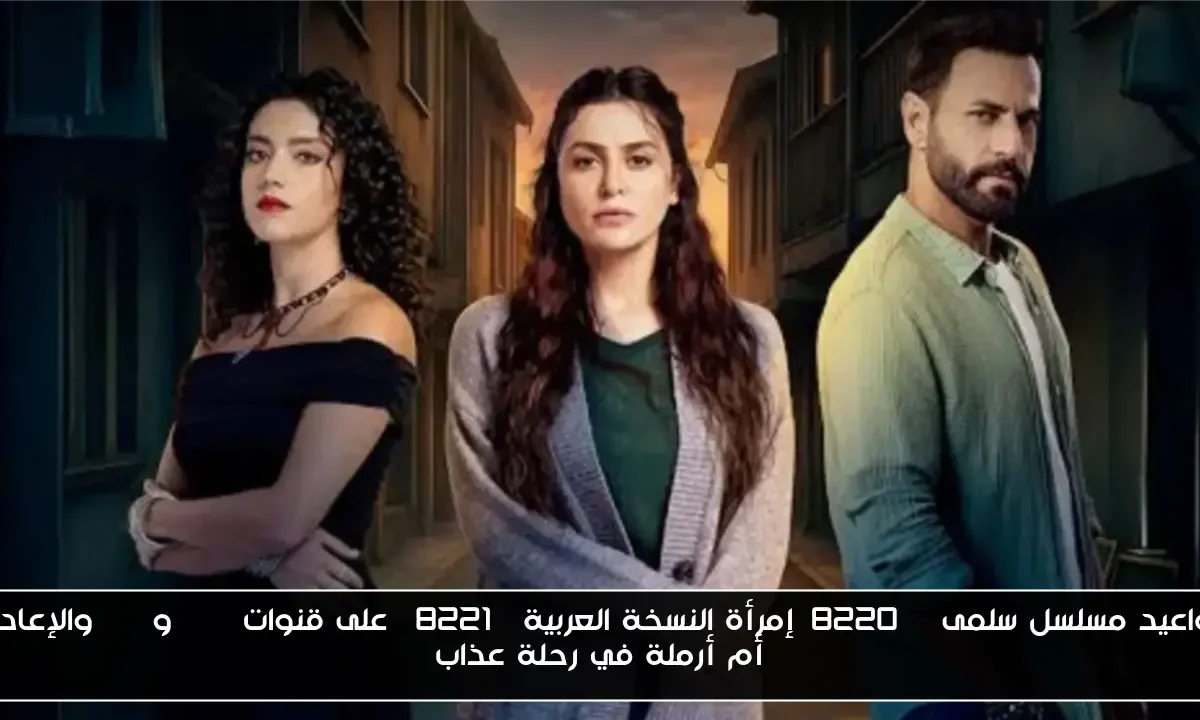مواعيد مسلسل سلمى “إمرأة النسخة العربية” على قنوات mbc وcbc والإعادة.. أم أرملة في رحلة عذاب