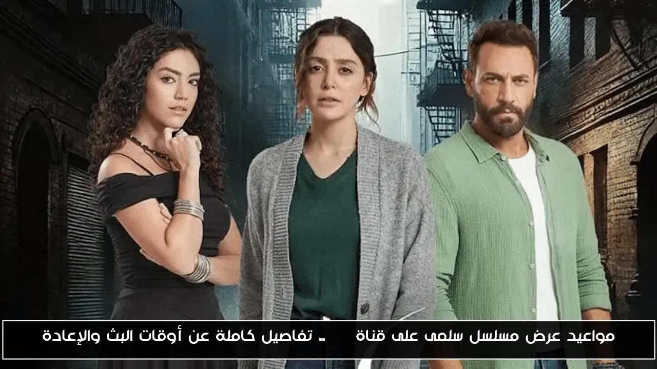 مواعيد عرض مسلسل سلمى على قناة CBC.. تفاصيل كاملة عن أوقات البث والإعادة