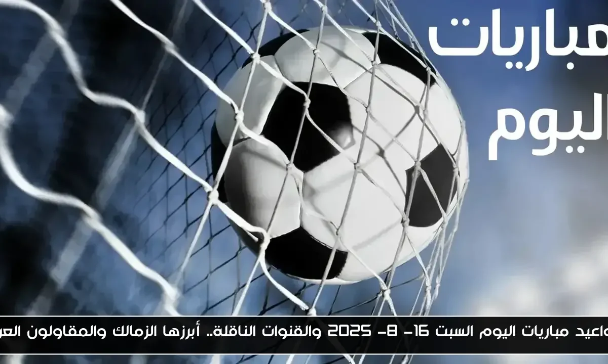 مواعيد مباريات اليوم السبت 16- 8- 2025 والقنوات الناقلة.. أبرزها الزمالك والمقاولون العرب