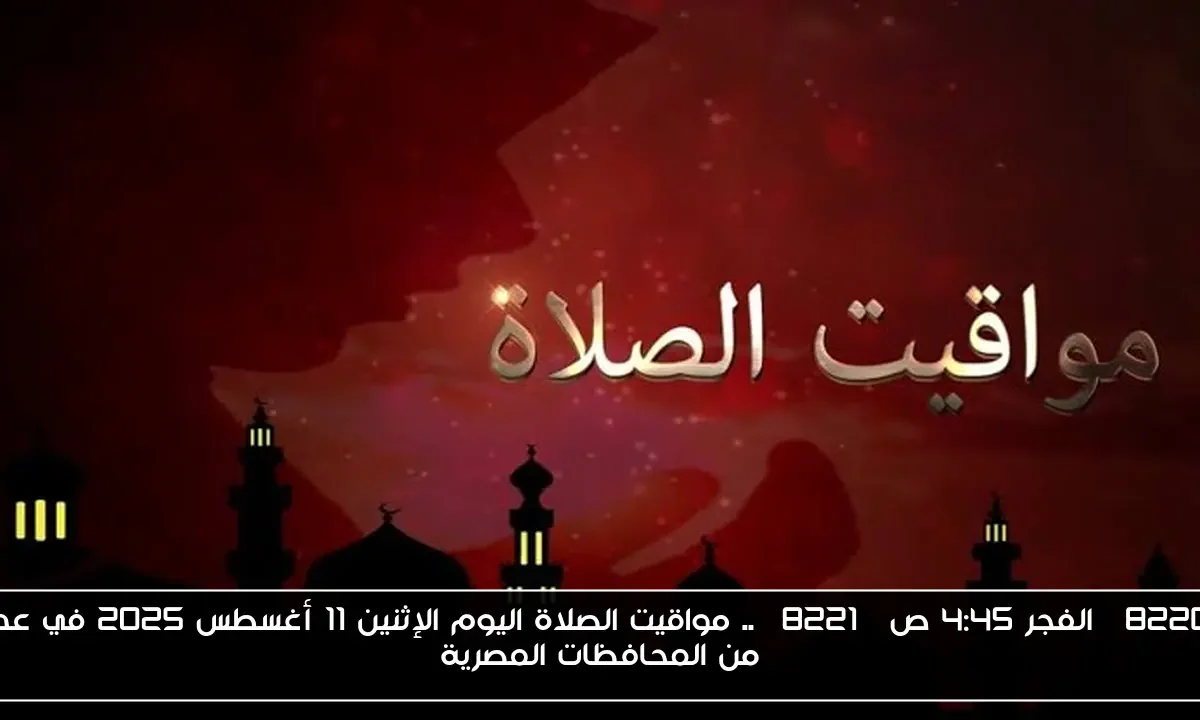 “الفجر 4:45 ص” .. مواقيت الصلاة اليوم الإثنين 11 أغسطس 2025 في عدد من المحافظات المصرية