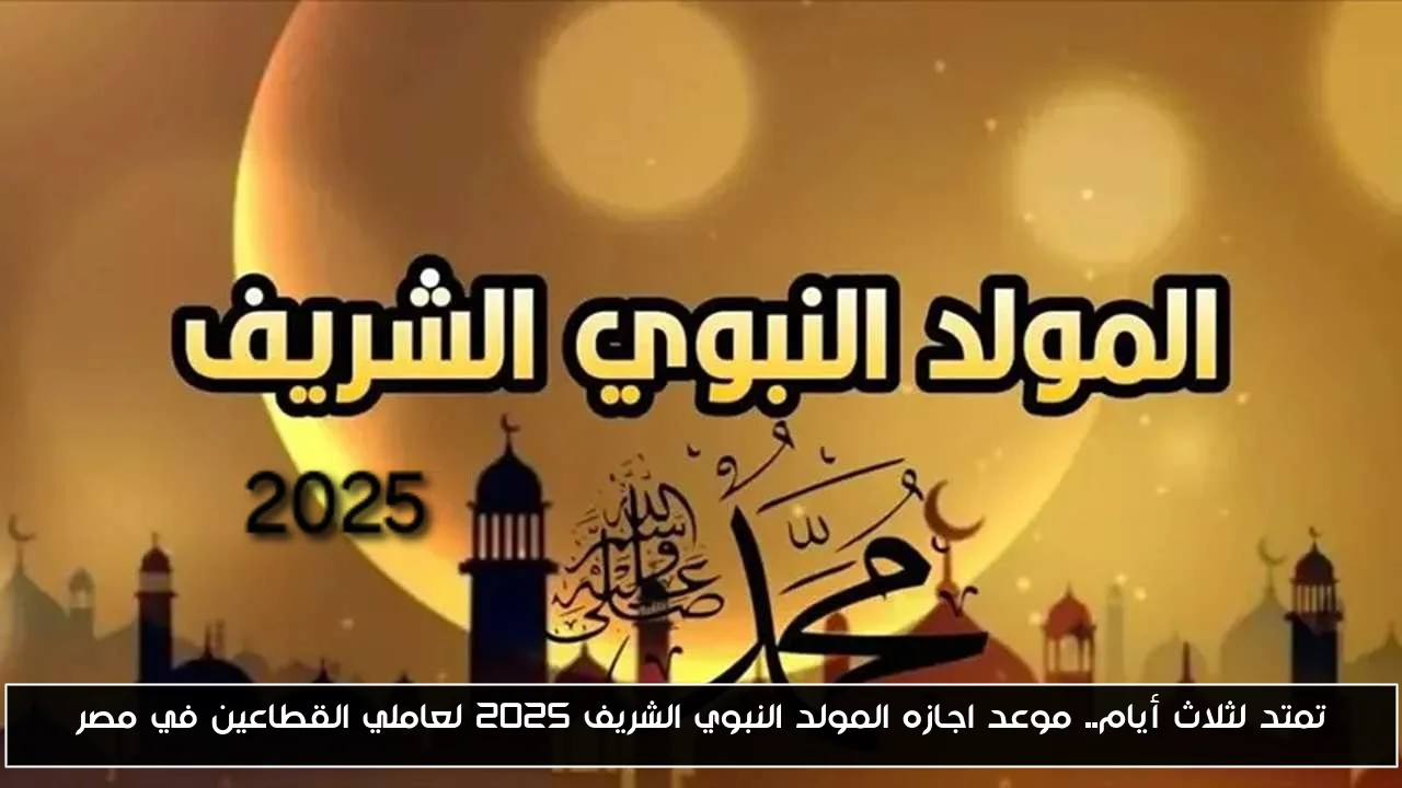 تمتد لثلاث أيام.. موعد اجازه المولد النبوي الشريف 2025 لعاملي القطاعين في مصر