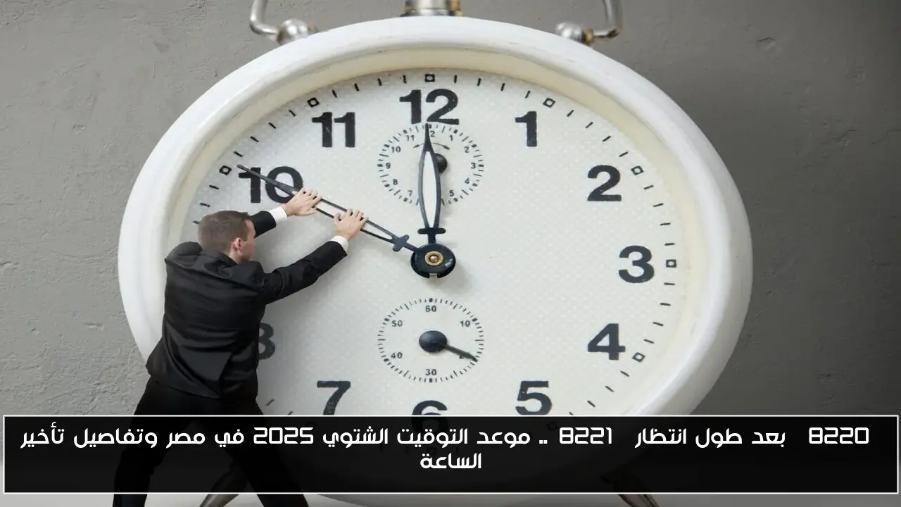 “بعد طول انتظار”.. موعد التوقيت الشتوي 2025 في مصر وتفاصيل تأخير الساعة