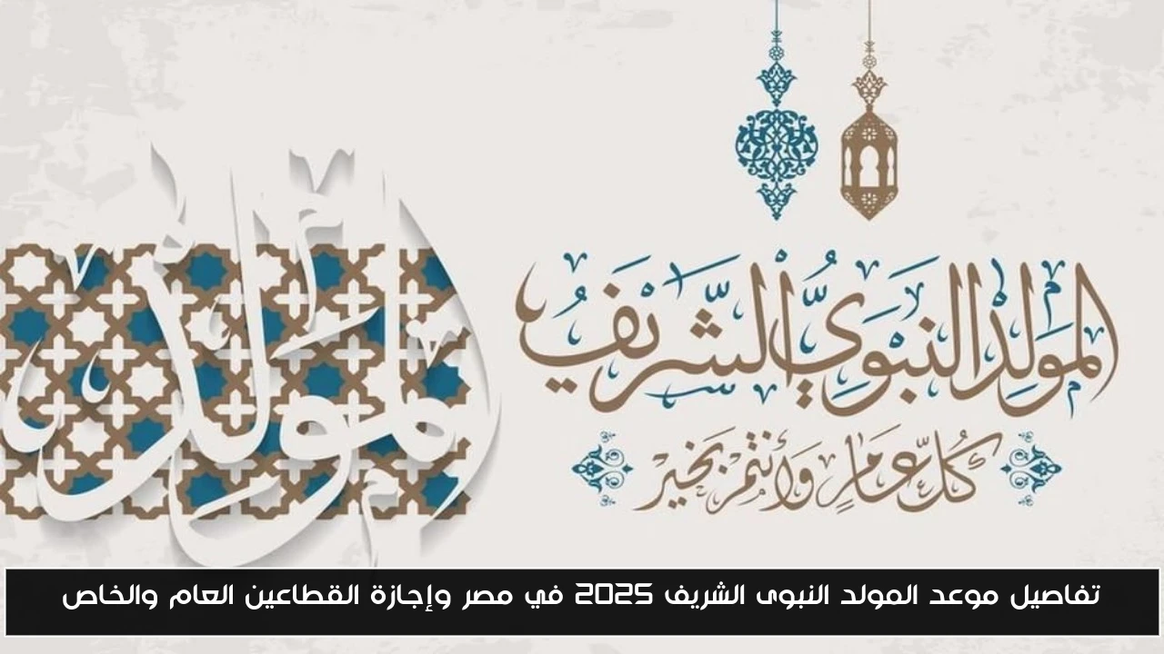 تفاصيل موعد المولد النبوى الشريف 2025 في مصر وإجازة القطاعين العام والخاص