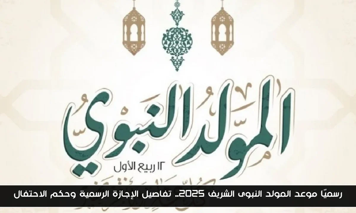 رسميًا موعد المولد النبوى الشريف 2025.. تفاصيل الإجازة الرسمية وحكم الاحتفال