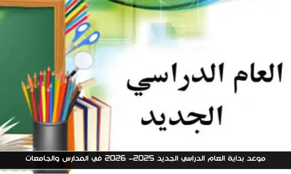 التعليم يعلن: موعد بداية العام الدراسي الجديد 2025- 2026 في المدارس والجامعات