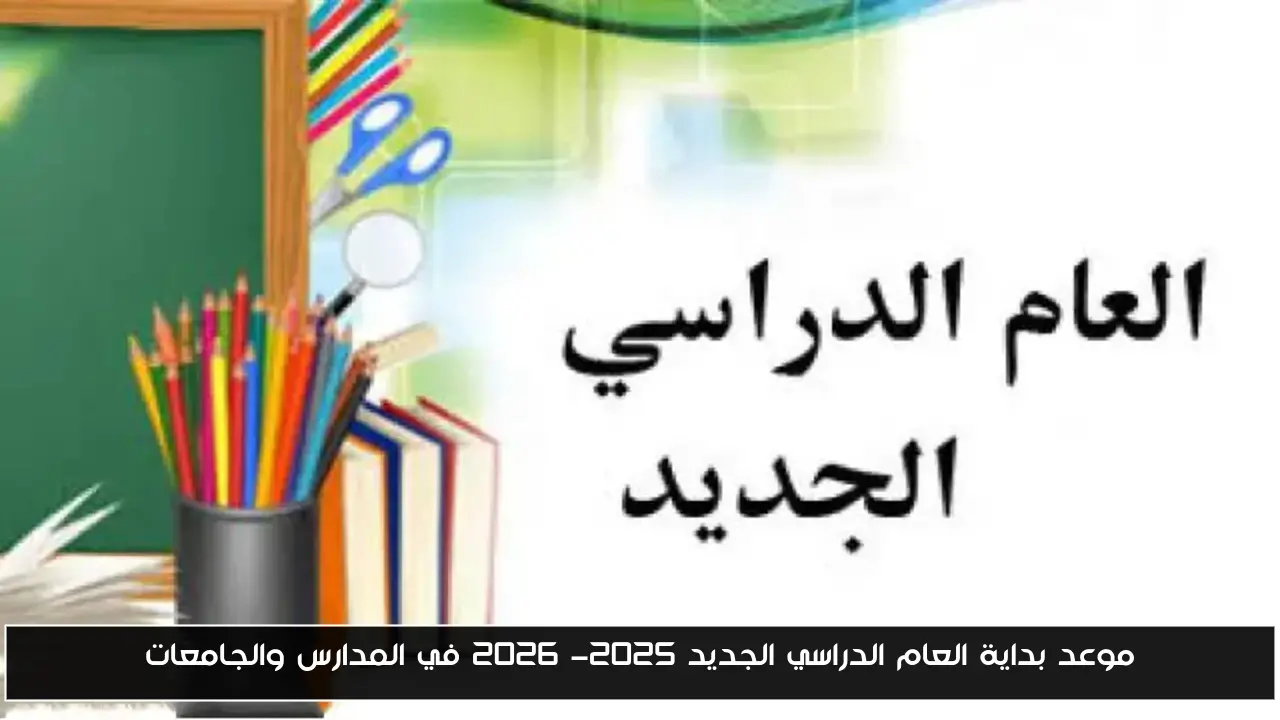 التعليم يعلن: موعد بداية العام الدراسي الجديد 2025- 2026 في المدارس والجامعات