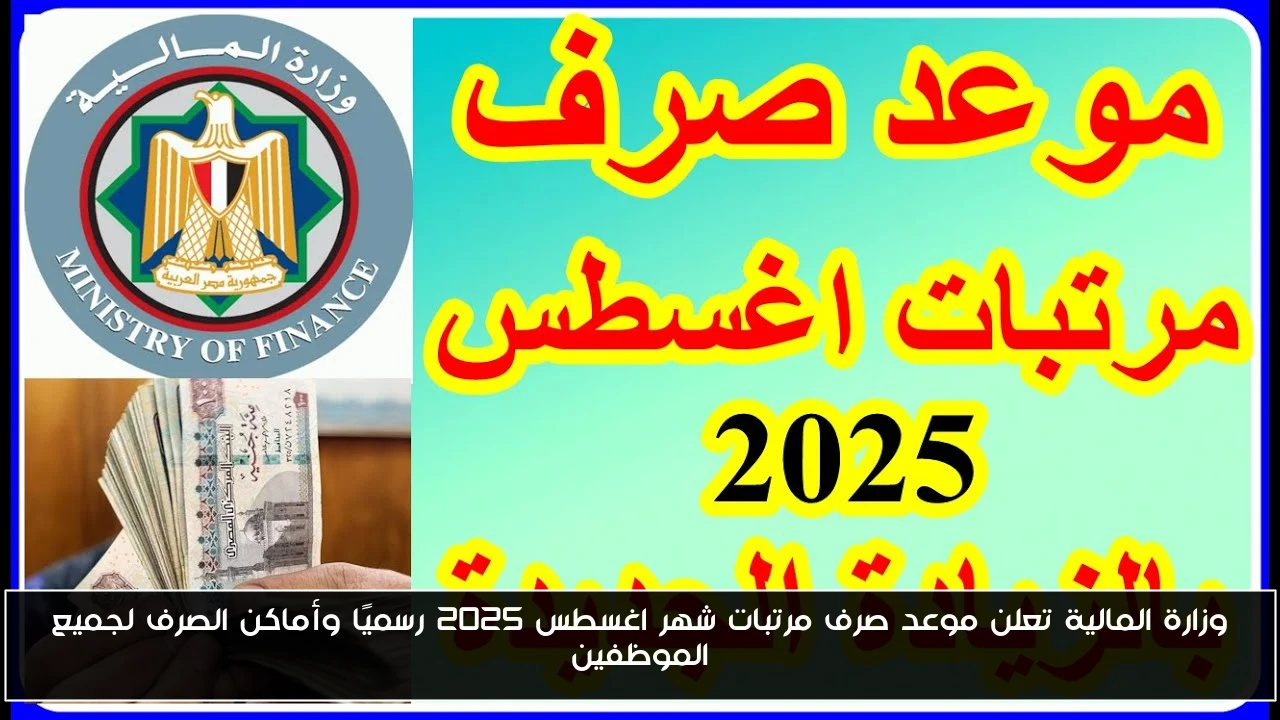 وزارة المالية تعلن موعد صرف مرتبات شهر اغسطس 2025 رسميًا وأماكن الصرف لجميع الموظفين