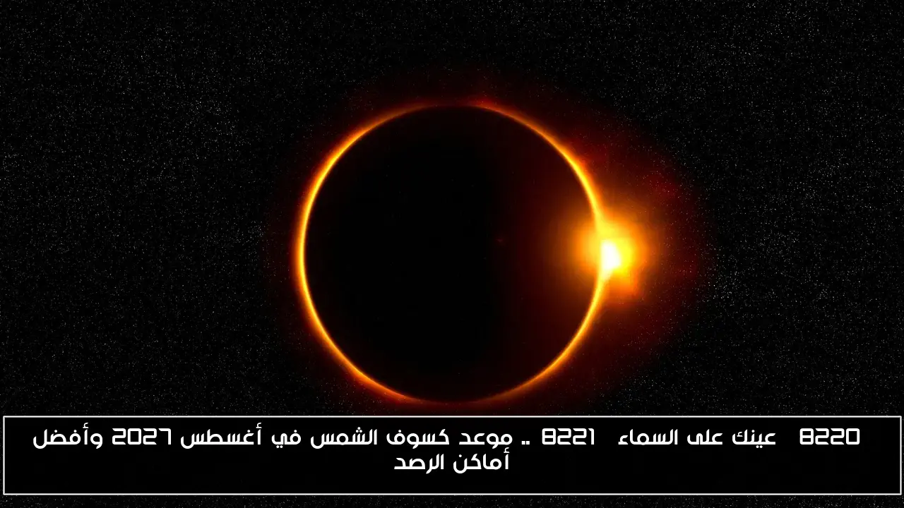 “عينك على السماء”.. موعد كسوف الشمس في أغسطس 2027 وأفضل أماكن الرصد