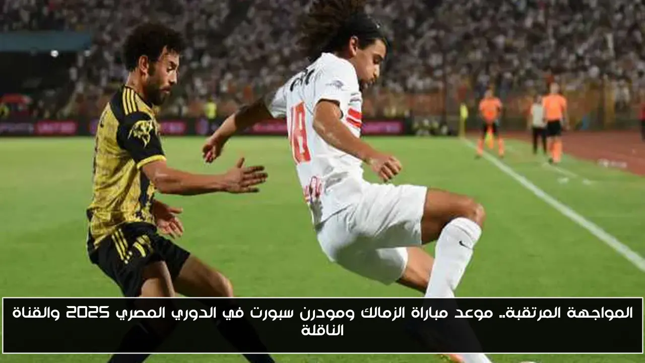 المواجهة المرتقبة.. موعد مباراة الزمالك ومودرن سبورت في الدوري المصري 2025 والقناة الناقلة