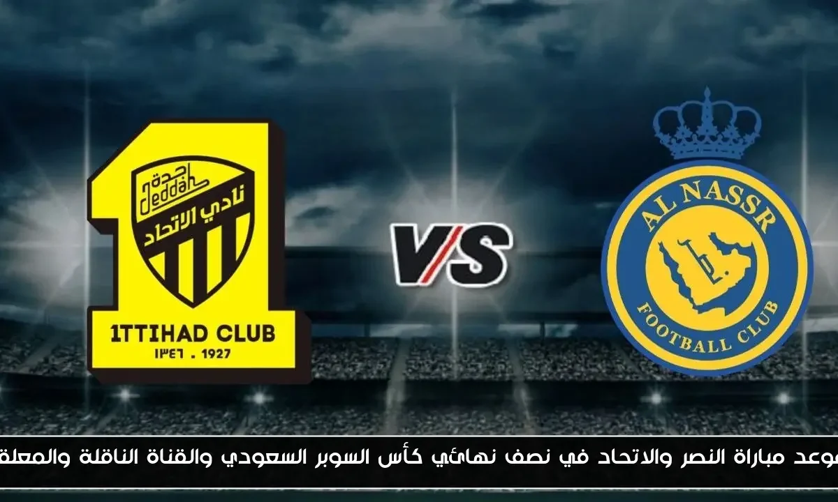 موعد مباراة النصر والاتحاد في نصف نهائي كأس السوبر السعودي والقناة الناقلة والمعلق