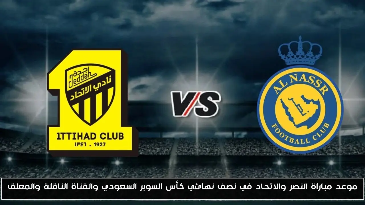 موعد مباراة النصر والاتحاد في نصف نهائي كأس السوبر السعودي والقناة الناقلة والمعلق